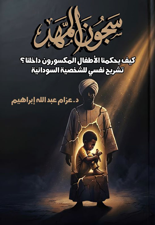 سجون المهد ؛ كيف يحكمنا الأطفال المكسورون داخلنا ؟ ؛ تشريح نفسى للشخصية السودانية
