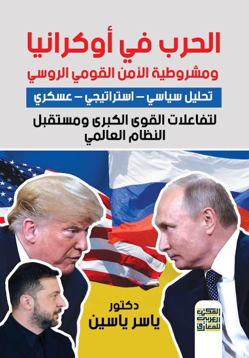 الحرب في أوكرانيا ؛ ومشروطية الأمن القومي الروسي تحليل سياسي - استراتيجي - عسكري لتفاعلات القوي الكبرى ومستقبل النظام العالمي