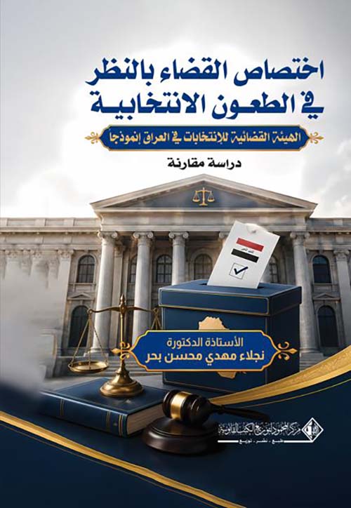 اختصاص القضاء بالنظر في الطعون الانتخابية الهيئة القضائية للانتخابات في العراق ؛ إنموذجا دراسة مقارنة