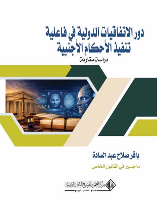 دور الاتفاقيات الدولية في فاعلية تنفيذ الأحكام الأجنبية ؛ دراسة مقارنة