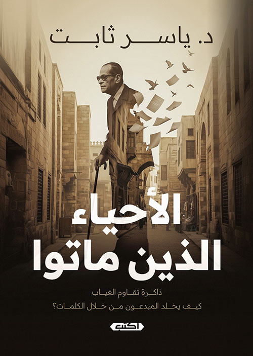 الأحياء الذين ماتوا ؛ ذاكرة تقاوم الغياب ؛ كيف يخلد المبدعون من خلال الكلمات ؟