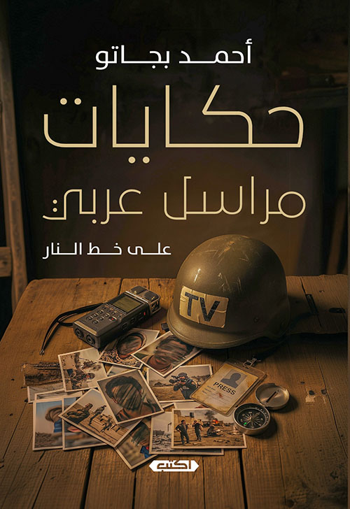 حكايات مراسل عربي ؛ على خط النار