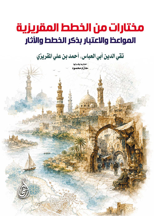 مختارات من الخطط المقريزية ؛ المواعظ والاعتبار بذكر الخطط والآثار