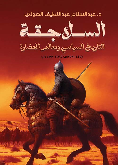 السلاجقة التاريخ السياسي ومعالم الحضارة ؛ ( 429 - 595 هـ/1037 -1199م)