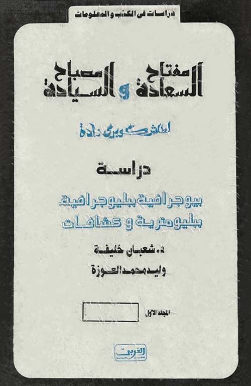مفتاح السعادة ومصباح السيادة ؛ دراسة  بيوجرافية ببليوجرافية ببليومترية وكشافات - المجلد الأول