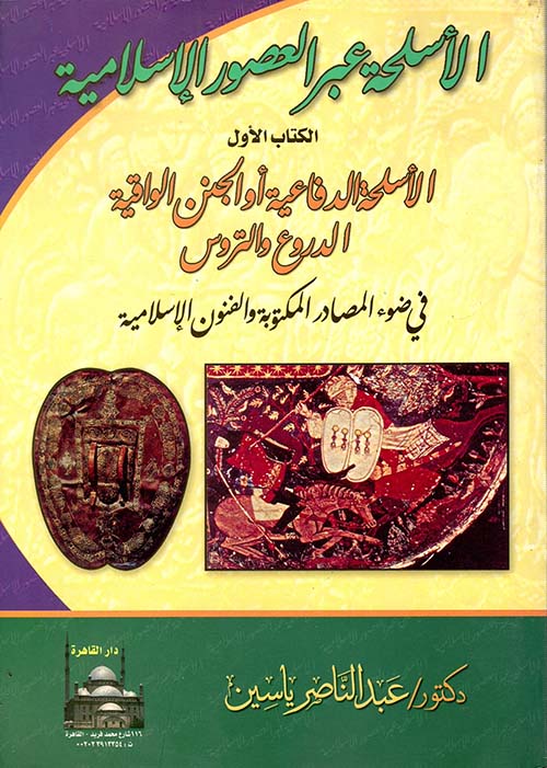 الأسلحة عبر العصور الإسلامية " الكتاب الأول " الأسلحة الدفاعية أو الجنن الواقية  في ضوء المصادر المكتوبة والفنون الإسلامية