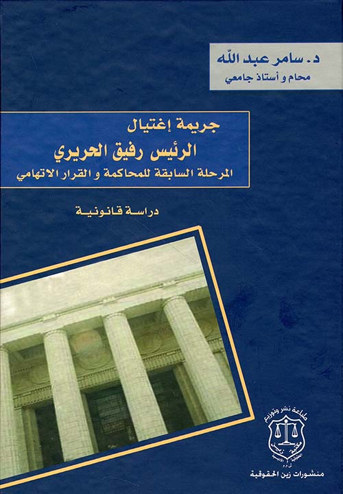 جريمة إغتيال الرئيس رفيق الحريري ؛ المرحلة السابقة للمحاكمة والقرار الاتهامي - دراسة قانونية
