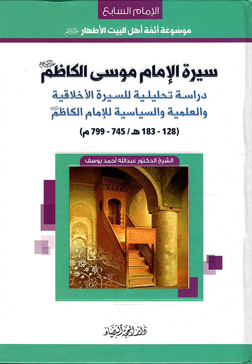 سيرة الإمام موسى الكاظم ؛ دراسة تحليلية للسيرة الأخلاقية والعلمية والسياسية للإمام الكاظم (128 - 183هـ / 745 - 799م)