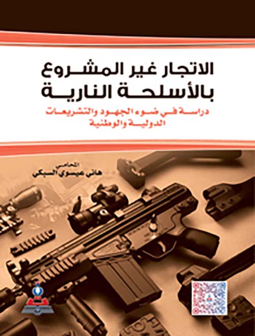 الإتجار غير المشروع بالأسلحة النارية ؛ دراسة في ضوء الجهود والتشريعات الدولية والوطنية