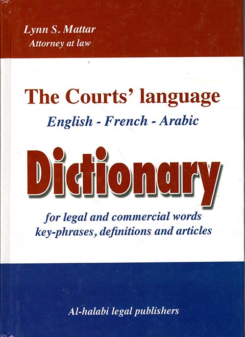 لغة المحاكم - معجم ثلاثي موسوعي (إنكليزي - فرنسي - عربي) للمصطلحات القانونية والتجارية والجمل المفتاح والتعريفات والمواد القانونية