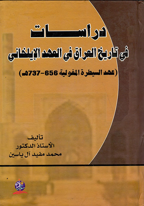 دراسات في تاريخ العراق في العهد الإيلخاني - عهد السيطرة المغولية ( 656 - 737هـ )