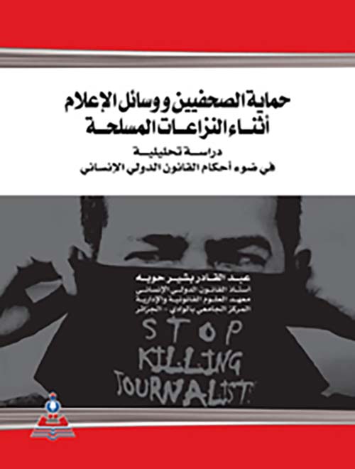 حماية الصحفيين ووسائل الإعلام أثناء النزاعات المسلحة ؛ دراسة تحليلية في ضوء أحكام القانون الدولي الإنساني