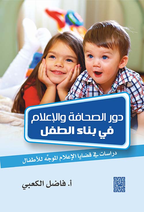 دور الصحافة والإعلام في بناء الطفل - دراسات ومباحث في قضايا الإعلام الموجه للأطفال
