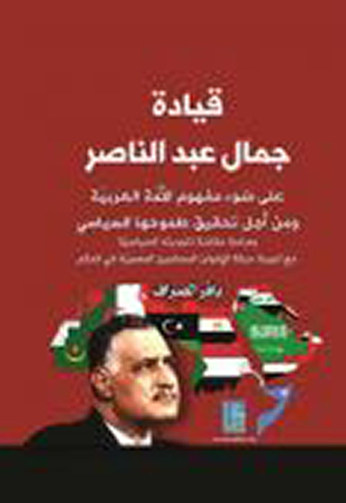 قيادة جمال عبد الناصر على ضوء مفهوم الأمة العربية ومن أجل تحقيق طموحها السياسي ؛ دراسة مقارنة لتجربته السياسية مع تجربة حركة الإخوان المسلمين المصرية في الحكم