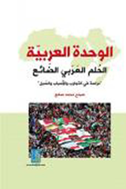 الوحدة العربية الحلم العربي الضائع دراسة في التجارب والاسباب والسبل