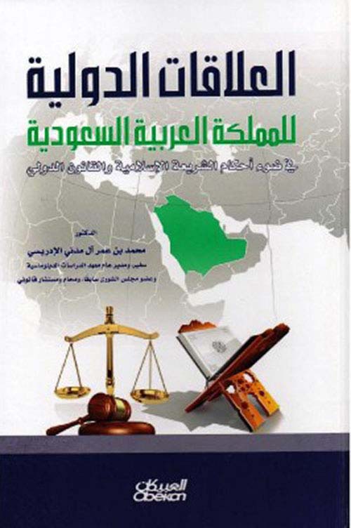 العلاقات الدولية للملكة العربية السعودية ؛ في ضوء أحكام الشريعة الإسلامية والقانون الدولي