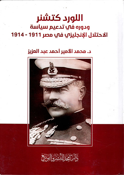 اللورد كتشنر ودوره في تدعيم سياسة الاحتلال الإنجليزي في مصر 1911 - 1914