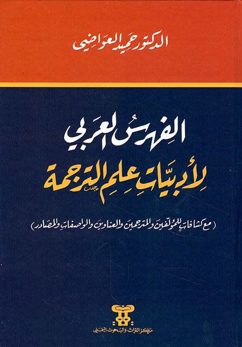 الفهرس العربي لأدبيات علم الترجمة (فهرس ) ؛ ( مع كشافات للمؤلفين والمترجمين والعناوين والواصفات والمصادر )