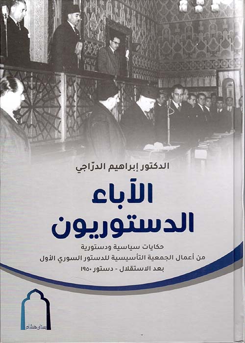 الآباء الدستوريون - حكايات سياسية ودستورية من أعمال الجمعية التأسيسية للدستور السوري الأول بعد الاستقلال - دستور 1950