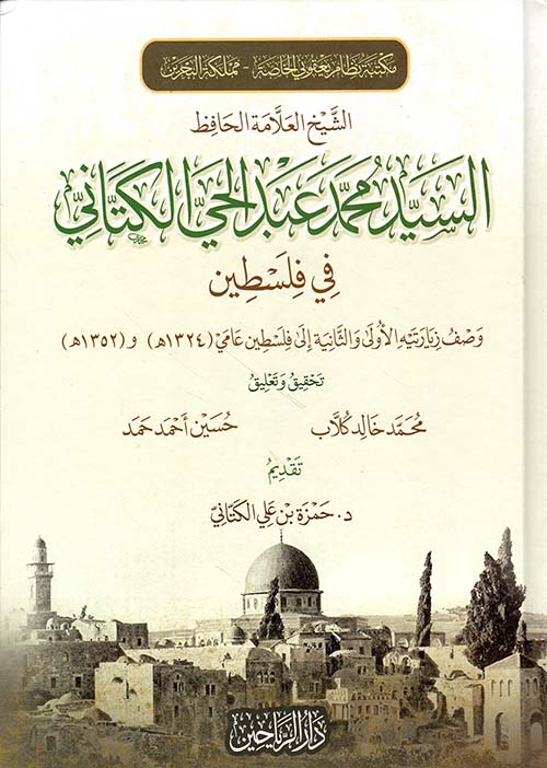 الشيخ العلامة الحافظ السيد محمد عبد الحي الكتاني في فلسطين ؛ وصف زيارتيه الأولى والثانية إلى فلسطين عامي ( 1324 هـ ) و ( 1352 هـ )