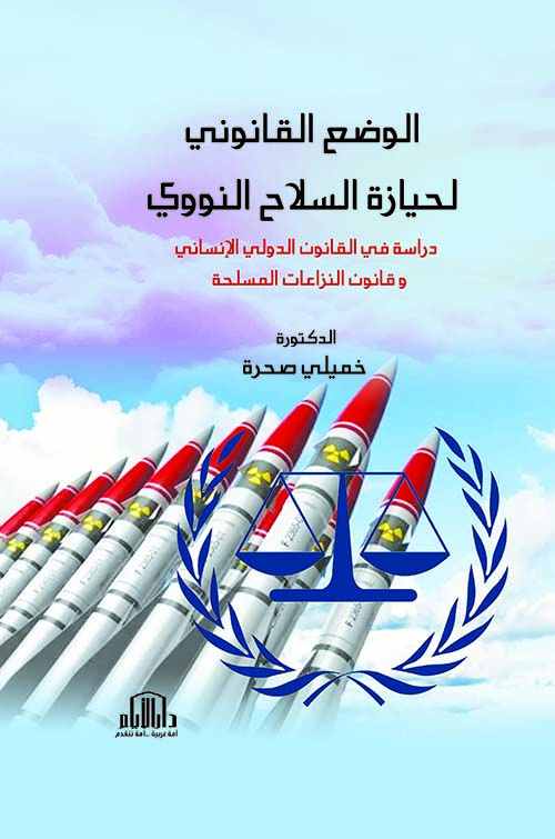 الوضع القانوني لحيازة السلاح النووي - دراسة في القانون الدولي الإنساني وقانون النزاعات المسلحة