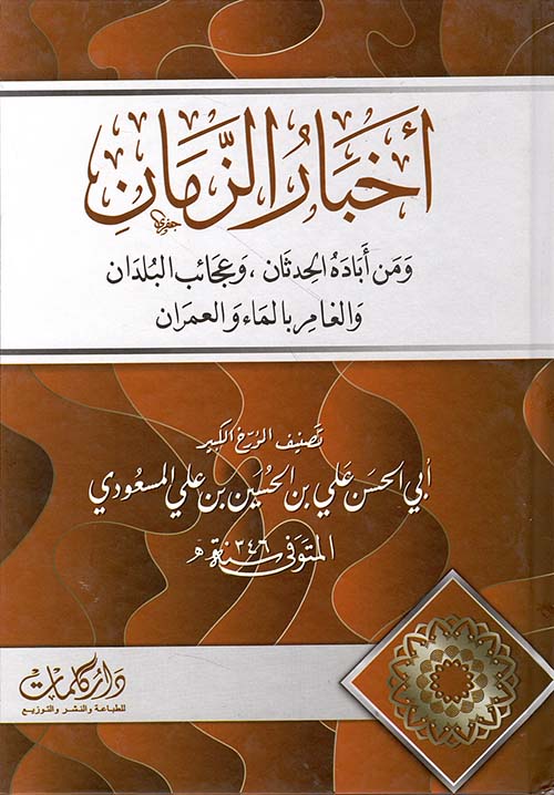 أخبار الزمان ومن أباده الحدثان ؛ وعجائب البلدان والغامر بالماء والعمران