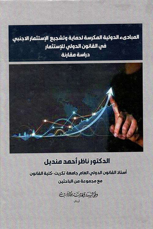 المبادىء الدولية المكرسة لحماية وتشجيع الاستثمار الاجنبي في القانون الدولي للاستثمار (دراسة مقارنة)