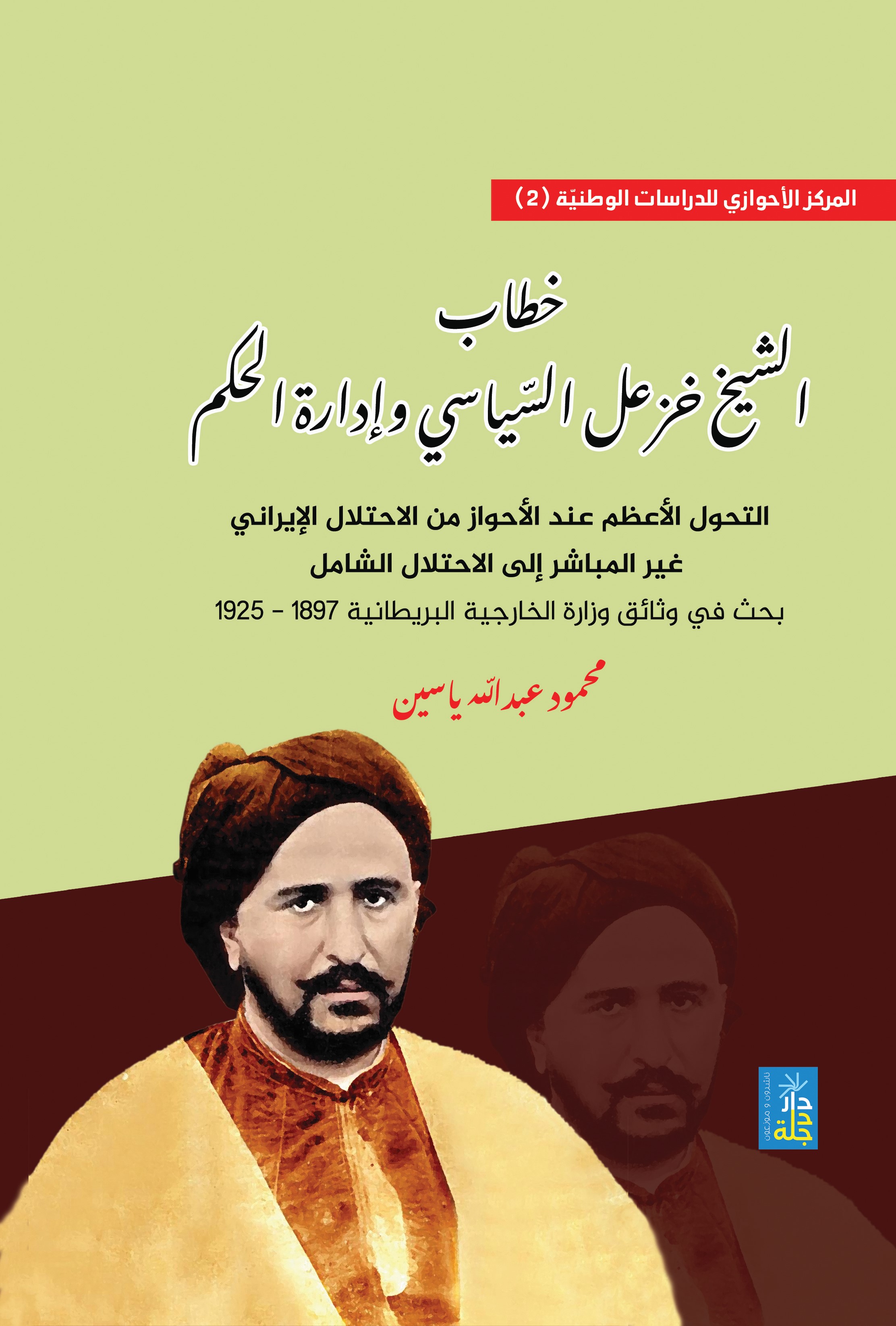 خطاب الشيخ خزعل السياسي وإدارة الحكم التحول الأعظم عند الأحواز من الاحتلال الإيراني غير المباشر إلى الاحتلال الشامل بحث في وثائق وزارة الخارجية البريطانية 1897- 1925