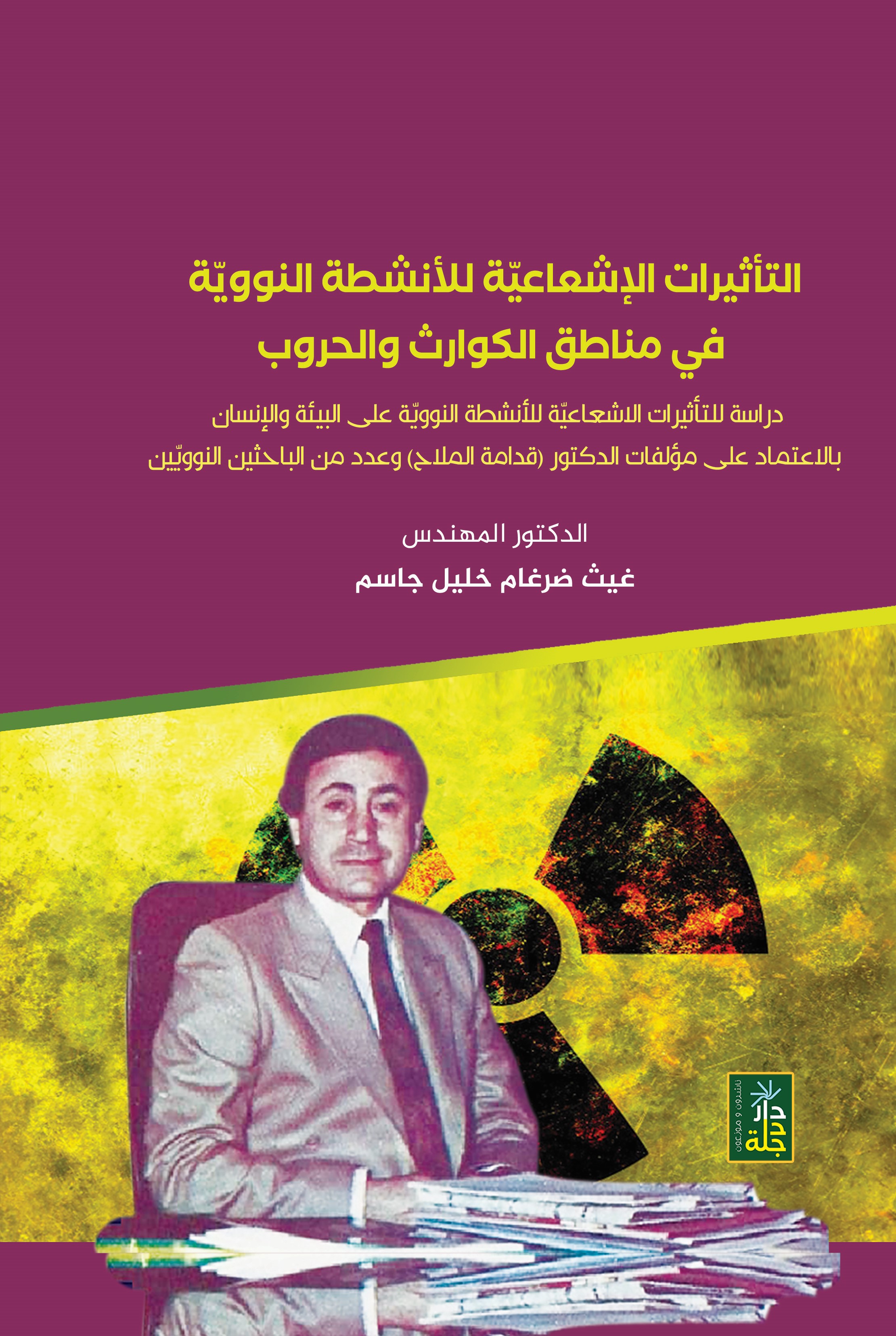 التأثيرات الاشعاعية للأنشطة النووية في مناطق الكوارث والحروب دراسة للتأثيرات الاشعاعية للأنشطة النووية على البيئة والأنسان بالاعتماد على مؤلفات الدكتور قدامة الملاح وعدد من الباحثين النوويين