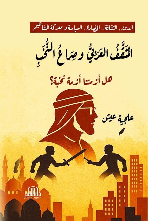 المثقف العربي وصراع النخب ؛ هل أزمتنا أزمة نخبة ؟