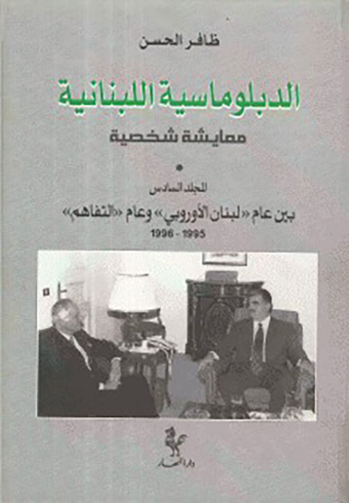 الدبلوماسية اللبنانية معايشة شخصية ( المجلد السادس ) بين عام لبنان الأوروبي وعام التفاهم 1995 - 1996