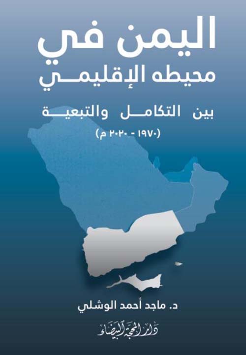 اليمن في محيطه الإقليمي بين التكامل والتبعية ( 1970 - 2020 م )