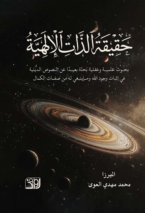 حقيقة الذات الالهية - بحوث علمية وعقلية بحتة بعيدًا عن النصوص الدينية في إثبات وجود الله وماينبغي له من صفات الكمال