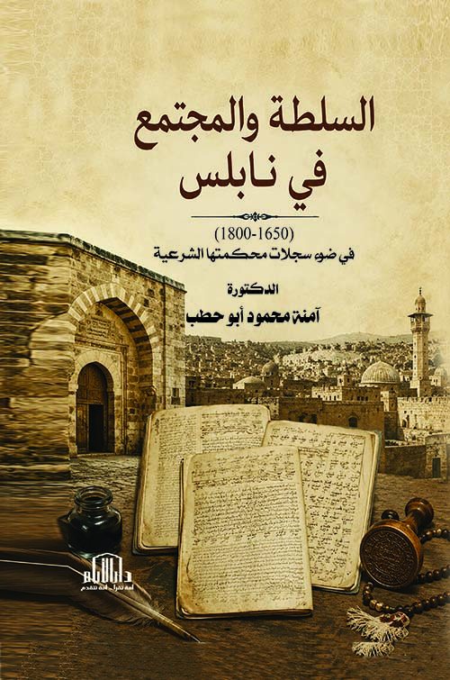 السلطة والمجتمع في نابلس  ( 1650 - 1800 ) في ضوء سجلات محكمتها الشرعية