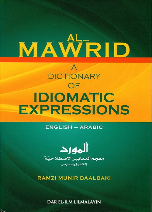 Al - Mawrid; A dictionary of idiomatic expressions English - Arabic المورد معجم التعابير الاصطلاحية إنكليزي - عربي