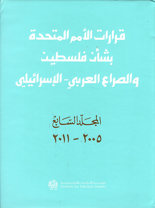 قرارات الأمم المتحدة بشأن فلسطين والصراع العربي – الإسرائيلي (المجلد السابع 2005 - 2011)