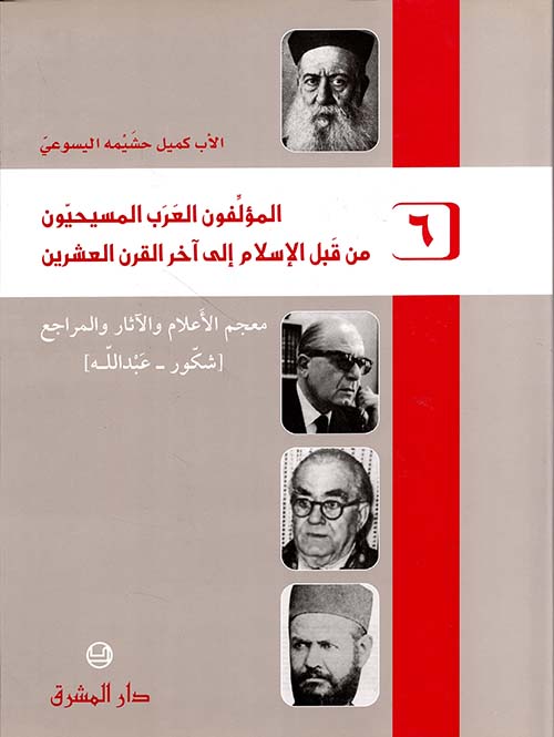 المؤلفون العرب المسيحيون من قبل الإسلام إلى آحر القرن العشرين (ج6) - (شكور - عبد الله)