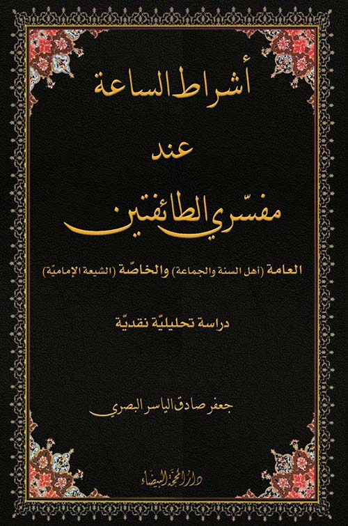 أشراط الساعة عند مفسري الطائفتين ; العامة ( أهل السنة والجماعة ) والخاصة ( الشيعة الإمامية )