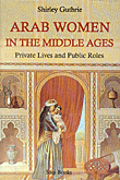 ARAB WOMEN IN THE MIDDLE AGES - Private Lives and Public Roles