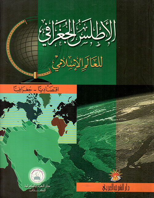 الأطلس الجغرافي للعالم الإسلامي: اقتصادياً - جغرافياً