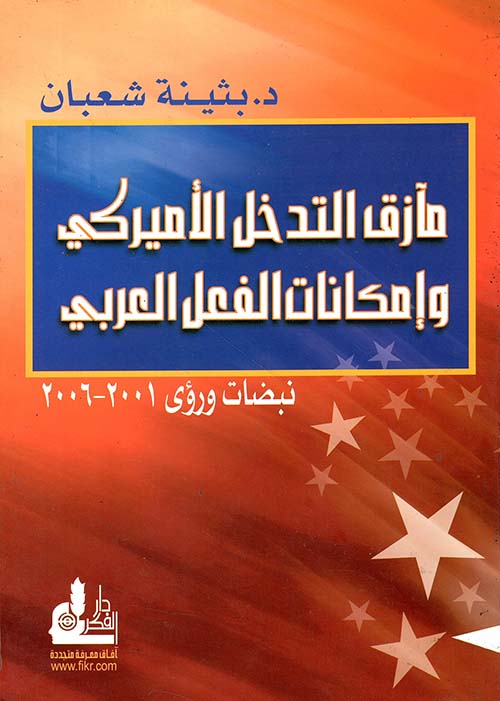 مأزق التدخل الأميركي وإمكانات الفعل العربي ؛ نبضات ورؤى 2001 - 2006