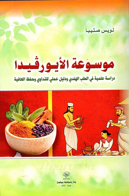 موسوعة الأيورفيدا ( الطب الهندي ) ؛ دراسة علمية ودليل عملي للتداوي وحفظ العافية