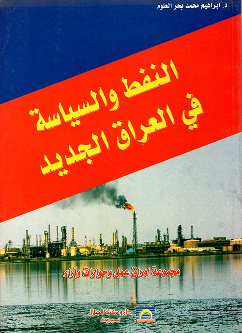 النفط والسياسة في العراق الجديد ؛ مجموعة أوراق عمل وحوارات وآراء