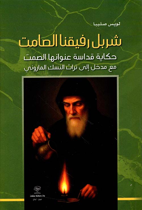 شربل رفيقنا الصامت ؛ حكاية قداسة عنوانها الصمت مع مدخل إلى تراث النسك الماروني