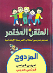 المتقن المختصر المزدوج عربي - فرنسي/فرنسي - عربي (معجم مدرسي لطلاب المرحلة الابتدائية)