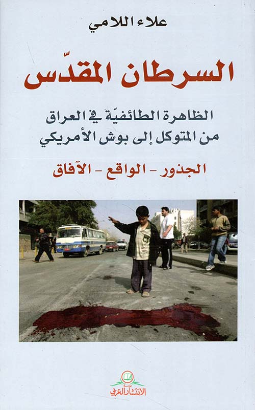 السرطان المقدس ؛ ظاهرة الطائفية في العراق من المتوكل إلى بوش الأمريكي الجذور - الواقع - الآفاق