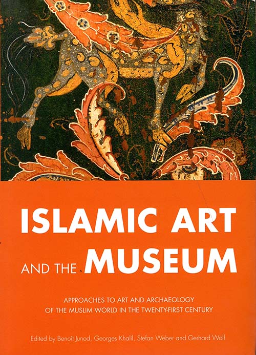 Islamic Art and the Museum; Approac hes to Art and Arc heology of the Muslim World  in the Twenty - First Century