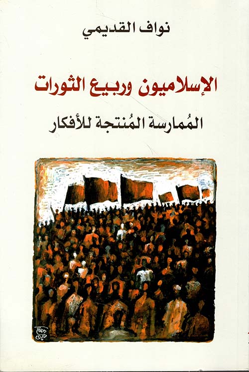 الإسلاميون وربيع الثورات ؛ الممارسة المنتجة للأفكار