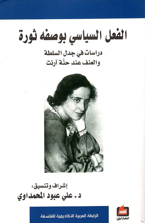 الفعل السياسي بوصفه ثورة ؛ دراسات في جدل السلطة والعنف عند حنة آرنت