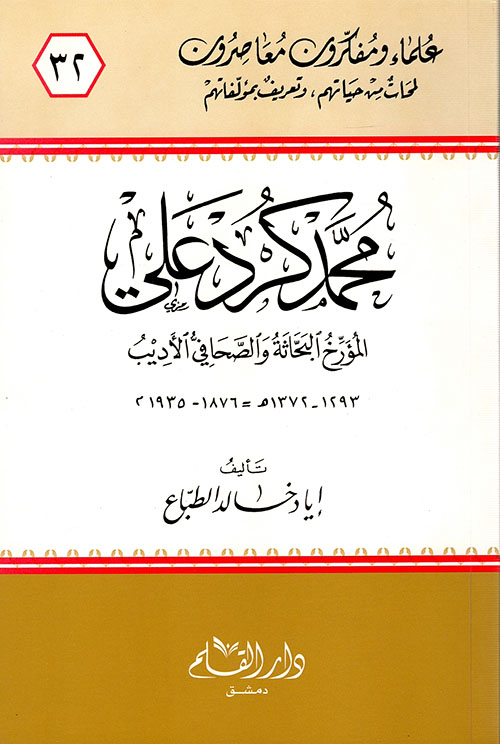 محمد كرد علي ؛ المؤرخ البحاثة والصحافي الأديب 1293 - 1372 هـ = 1876 - 1935 م